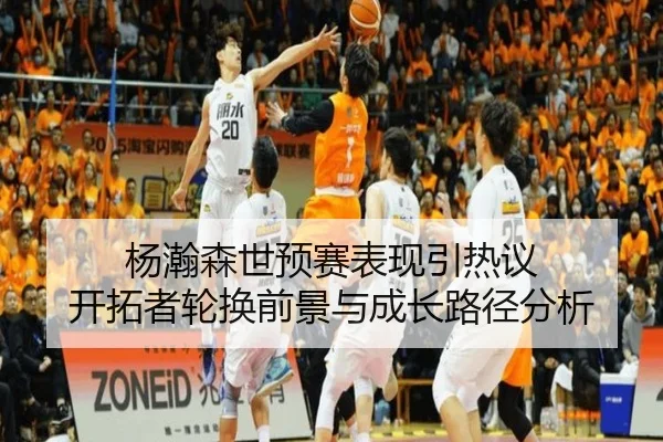 杨瀚森世预赛表现引热议 开拓者轮换前景与成长路径分析 | OD.com