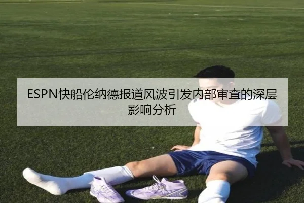ESPN快船伦纳德报道风波引发内部审查的深层影响分析 - OD.com