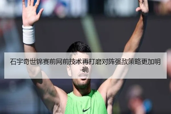 石宇奇世锦赛前网前技术再打磨对阵强敌策略更加明确 | OD.com